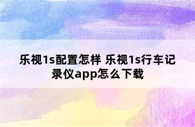 乐视1s配置怎样 乐视1s行车记录仪app怎么下载